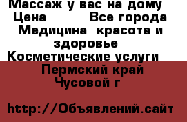 Массаж у вас на дому › Цена ­ 700 - Все города Медицина, красота и здоровье » Косметические услуги   . Пермский край,Чусовой г.